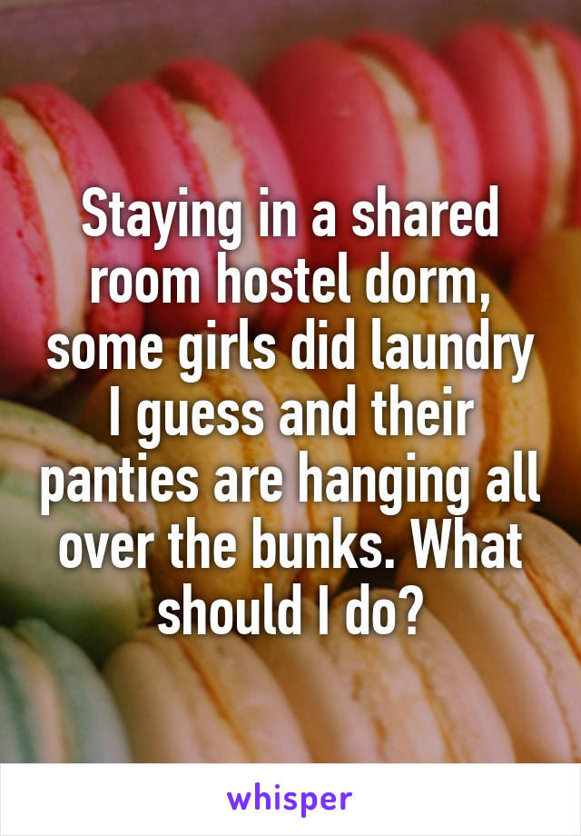 Staying in a shared room hostel dorm, some girls did laundry I guess and their panties are hanging all over the bunks. What should I do?