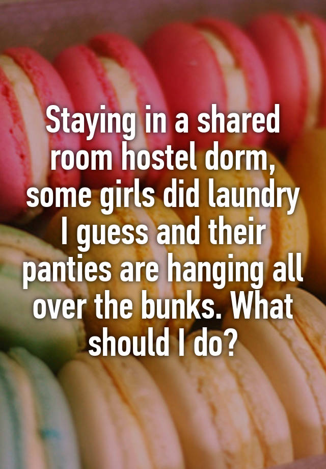 Staying in a shared room hostel dorm, some girls did laundry I guess and their panties are hanging all over the bunks. What should I do?