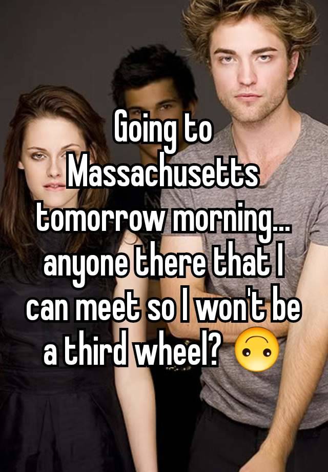 Going to Massachusetts tomorrow morning... anyone there that I can meet so I won't be a third wheel? 🙃