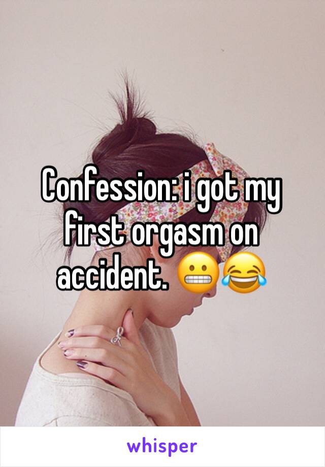 Confession: i got my first orgasm on accident. 😬😂