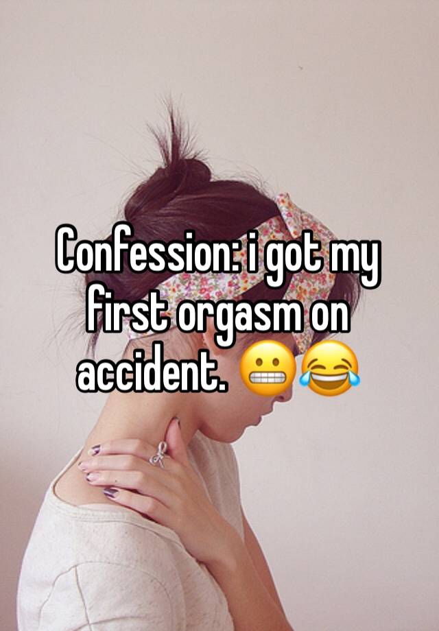 Confession: i got my first orgasm on accident. 😬😂