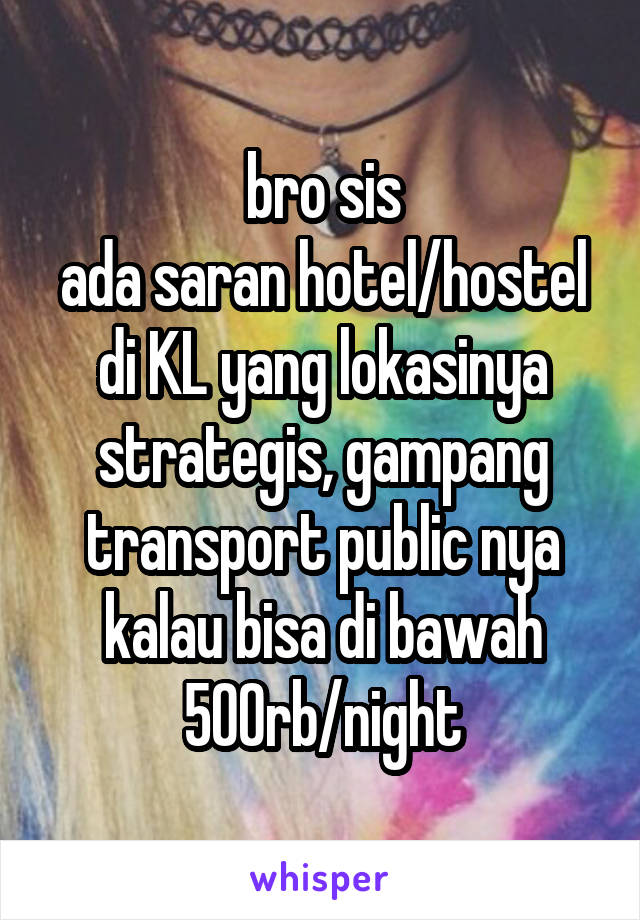 bro sis
ada saran hotel/hostel di KL yang lokasinya strategis, gampang transport public nya
kalau bisa di bawah 500rb/night