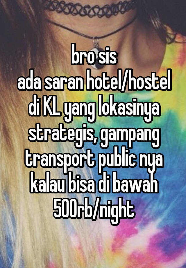 bro sis
ada saran hotel/hostel di KL yang lokasinya strategis, gampang transport public nya
kalau bisa di bawah 500rb/night