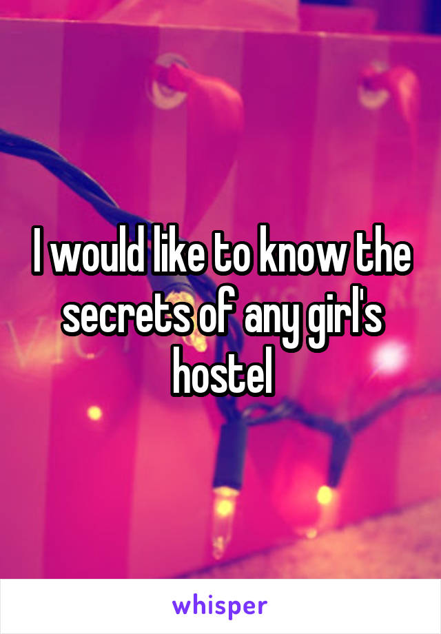 I would like to know the secrets of any girl's hostel