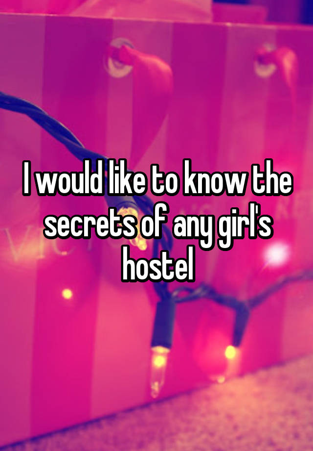 I would like to know the secrets of any girl's hostel