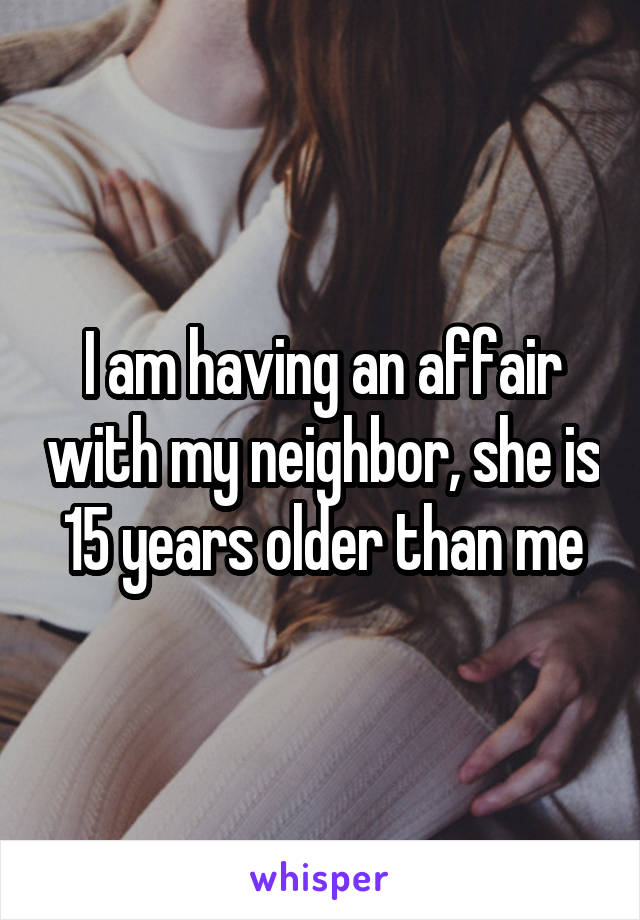 I am having an affair with my neighbor, she is 15 years older than me