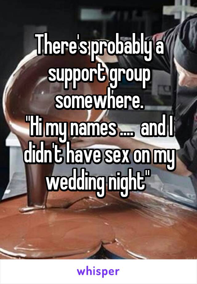 There's probably a support group somewhere.
"Hi my names ....  and I didn't have sex on my wedding night" 

 