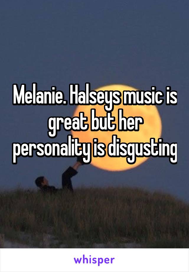 Melanie. Halseys music is great but her personality is disgusting 