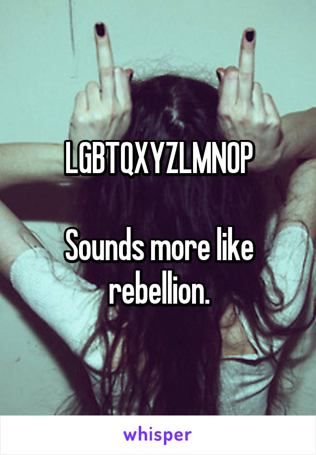 LGBTQXYZLMNOP

Sounds more like rebellion.