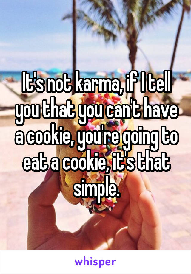 It's not karma, if I tell you that you can't have a cookie, you're going to eat a cookie, it's that simple.