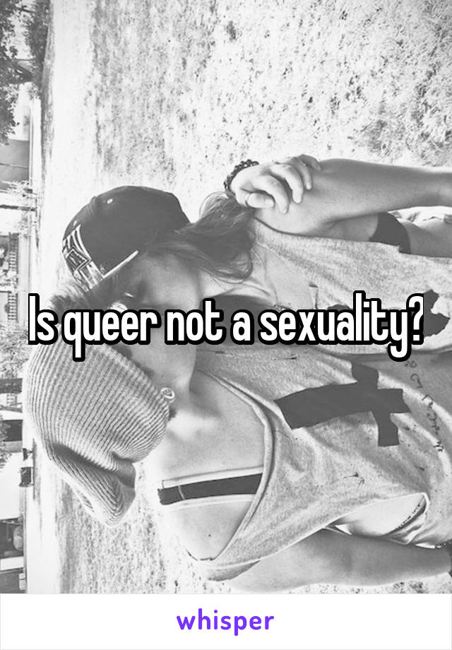 Is queer not a sexuality?