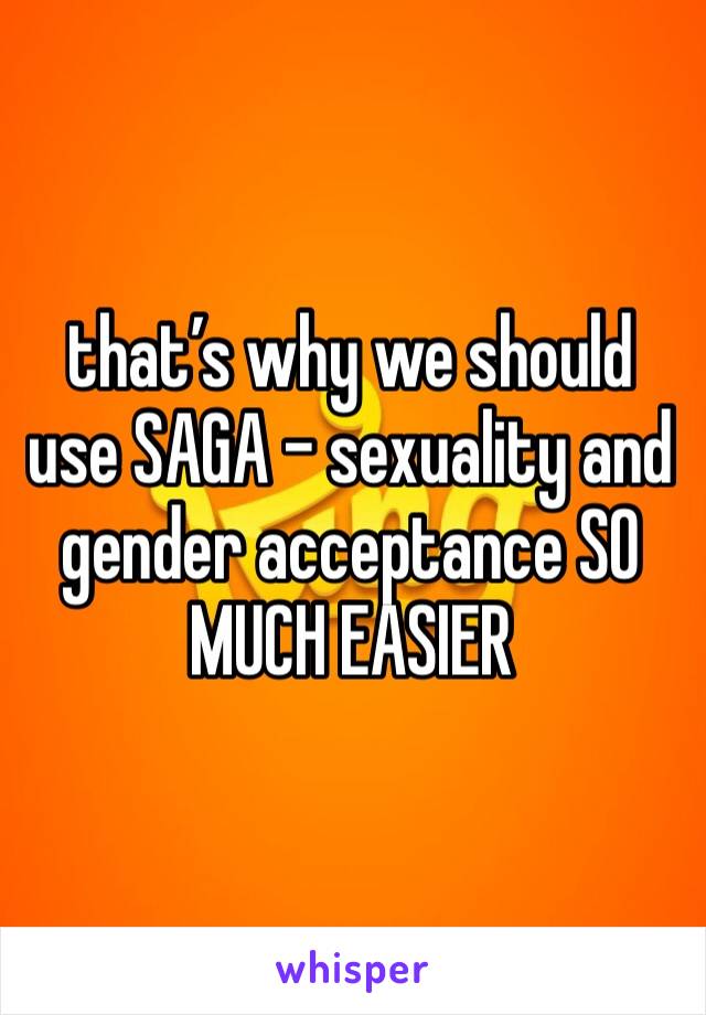 that’s why we should use SAGA - sexuality and gender acceptance SO MUCH EASIER 