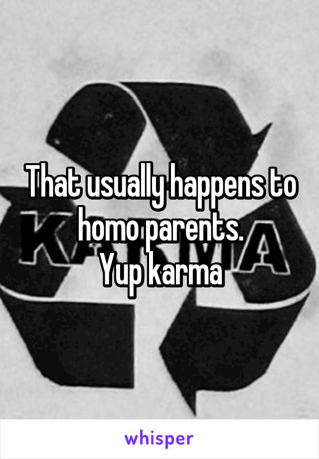 That usually happens to homo parents.
Yup karma