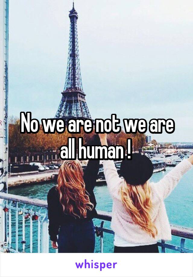 No we are not we are all human ! 