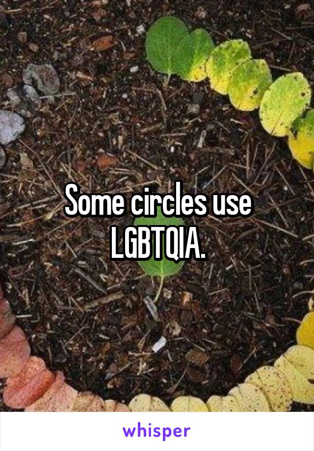 Some circles use LGBTQIA.