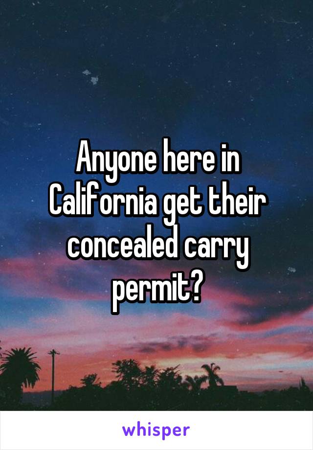 Anyone here in California get their concealed carry permit?