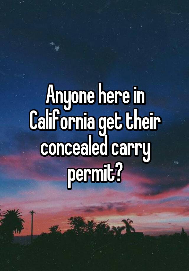 Anyone here in California get their concealed carry permit?