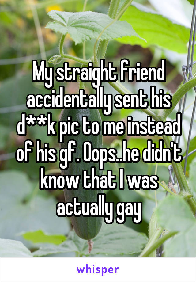 My straight friend accidentally sent his d**k pic to me instead of his gf. Oops..he didn't know that I was actually gay