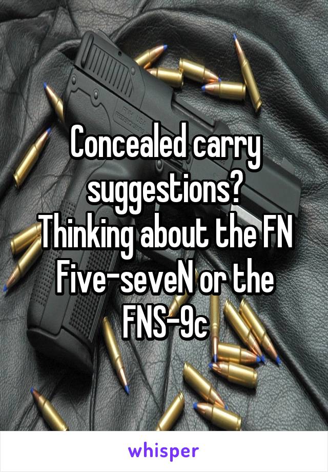 Concealed carry suggestions?
Thinking about the FN Five-seveN or the FNS-9c