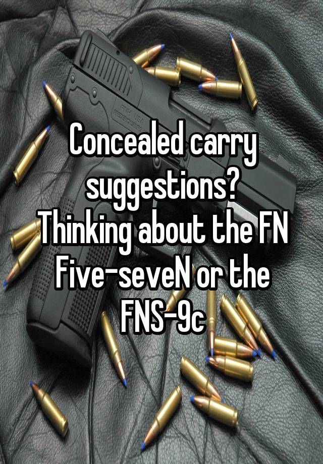 Concealed carry suggestions?
Thinking about the FN Five-seveN or the FNS-9c