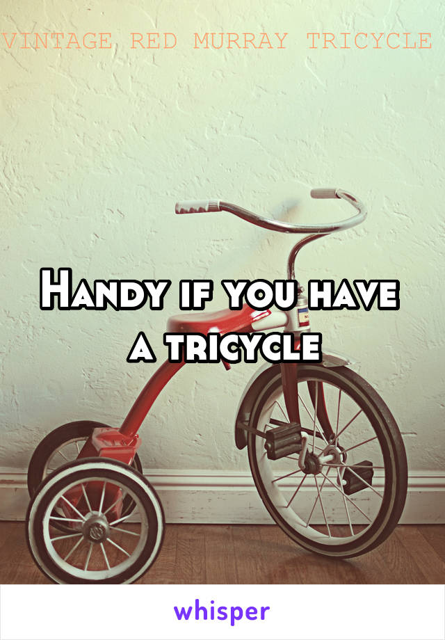 Handy if you have 
a tricycle