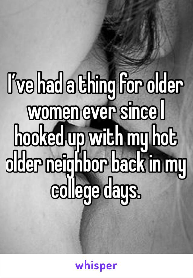 I’ve had a thing for older women ever since I hooked up with my hot older neighbor back in my college days.