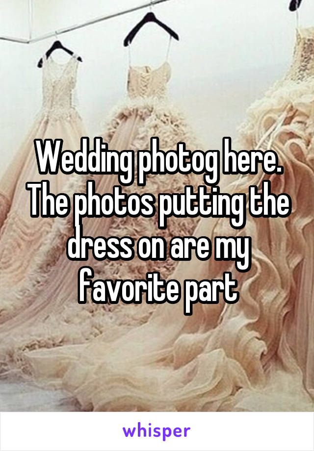 Wedding photog here. The photos putting the dress on are my favorite part