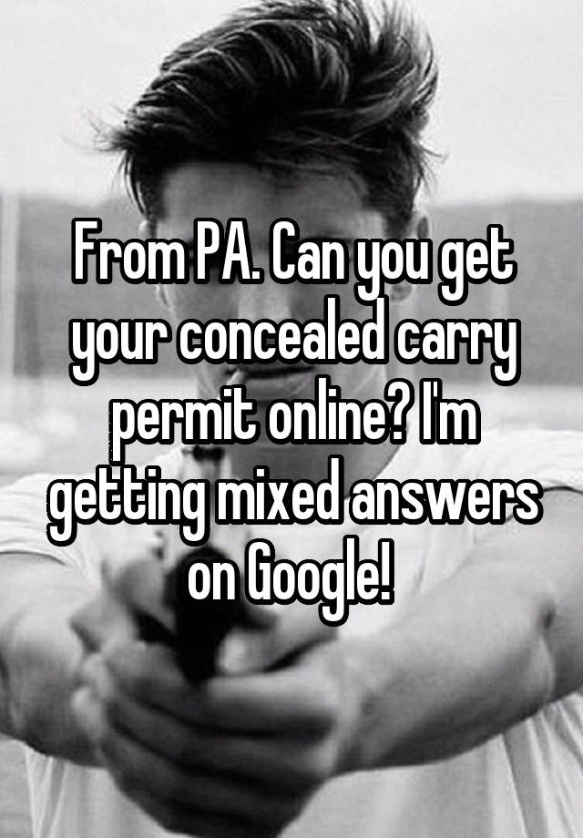 From PA. Can you get your concealed carry permit online? I'm getting mixed answers on Google! 