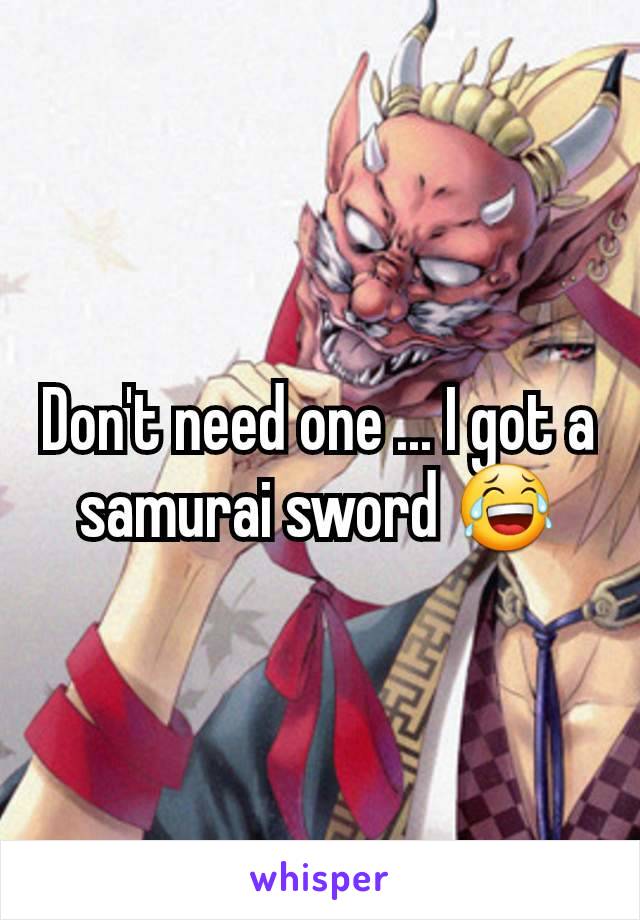 Don't need one ... I got a samurai sword 😂