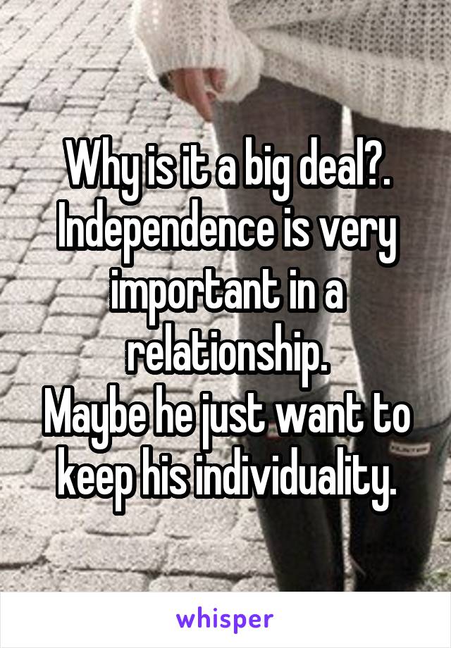 Why is it a big deal?.
Independence is very important in a relationship.
Maybe he just want to keep his individuality.