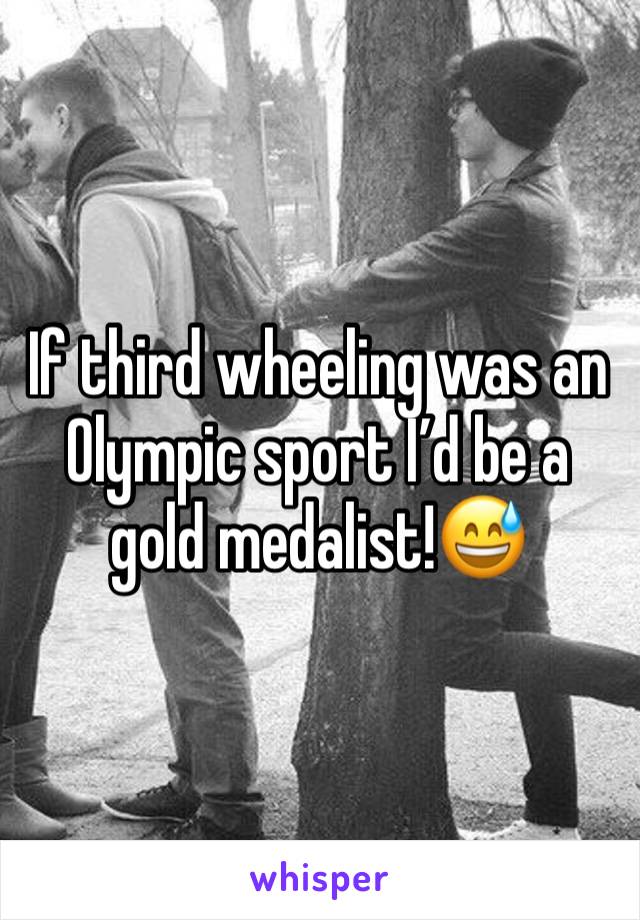 If third wheeling was an Olympic sport I’d be a gold medalist!😅