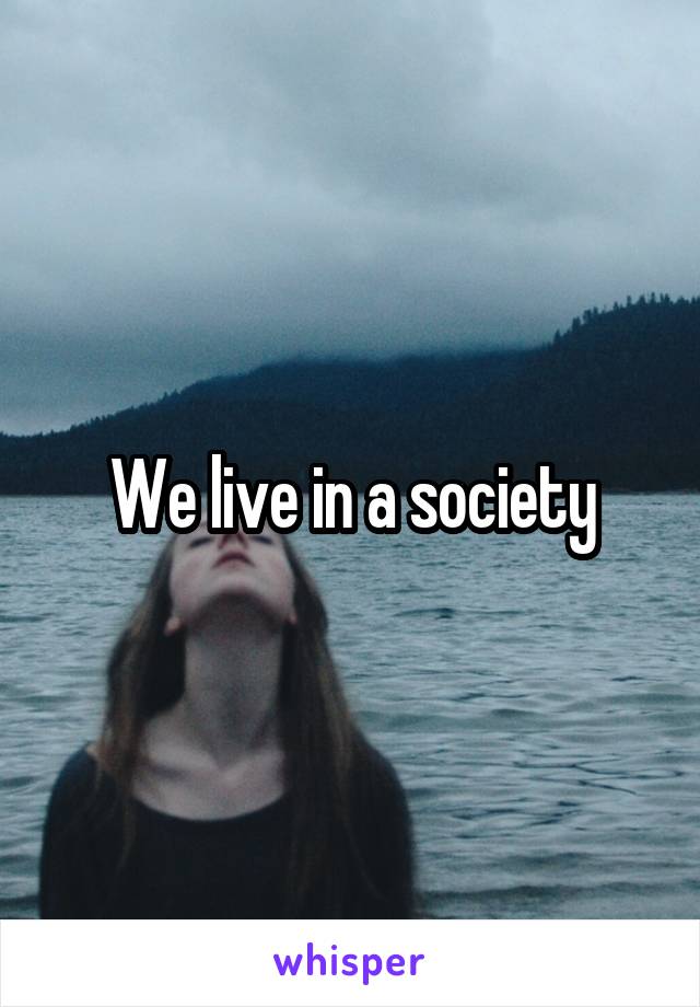 We live in a society