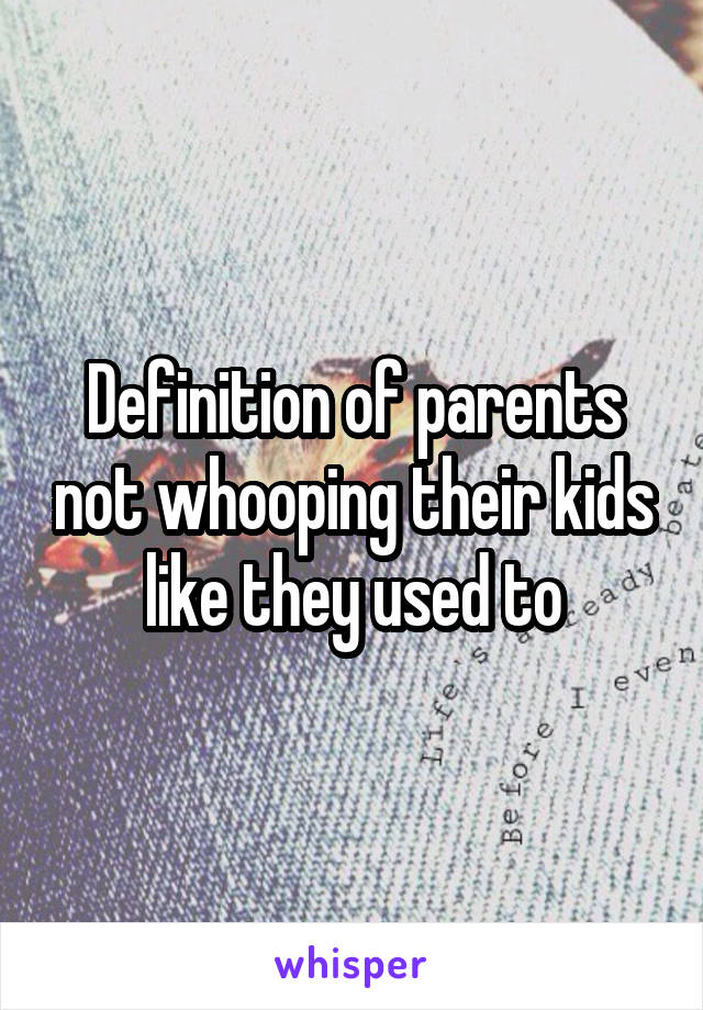 Definition of parents not whooping their kids like they used to