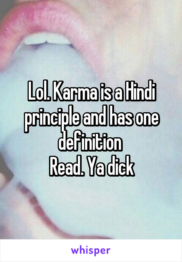 Lol. Karma is a Hindi principle and has one definition 
Read. Ya dick