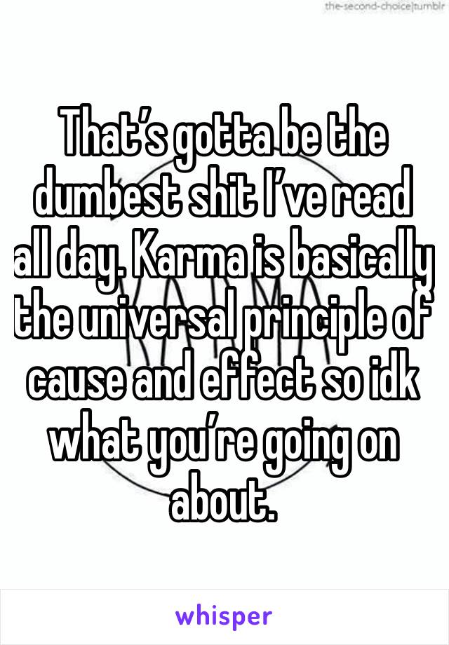 That’s gotta be the dumbest shit I’ve read all day. Karma is basically the universal principle of cause and effect so idk what you’re going on about.