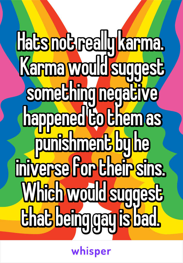 Hats not really karma. 
Karma would suggest something negative happened to them as punishment by he iniverse for their sins. 
Which would suggest that being gay is bad. 