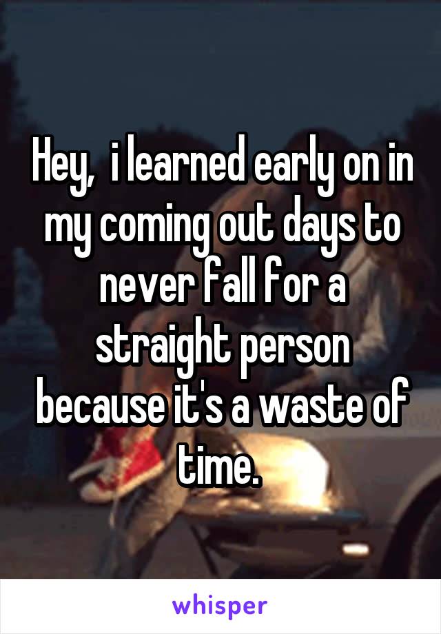 Hey,  i learned early on in my coming out days to never fall for a straight person because it's a waste of time. 