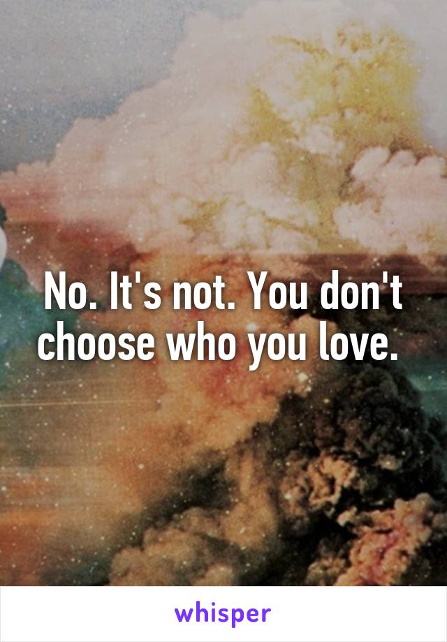 No. It's not. You don't choose who you love. 