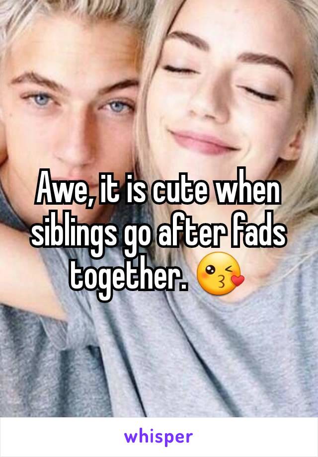 Awe, it is cute when siblings go after fads together. 😘