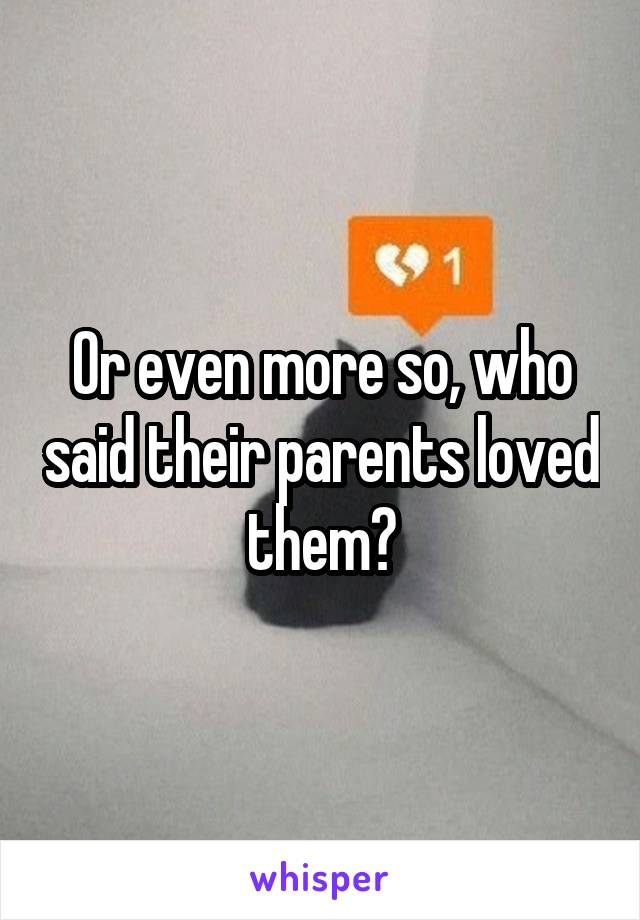 Or even more so, who said their parents loved them?