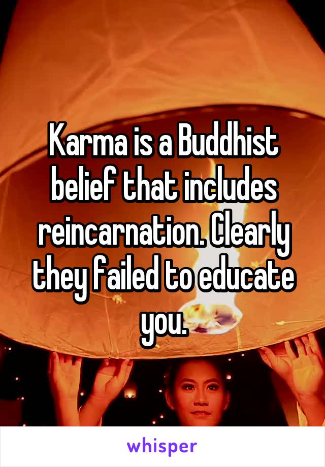 Karma is a Buddhist belief that includes reincarnation. Clearly they failed to educate you.