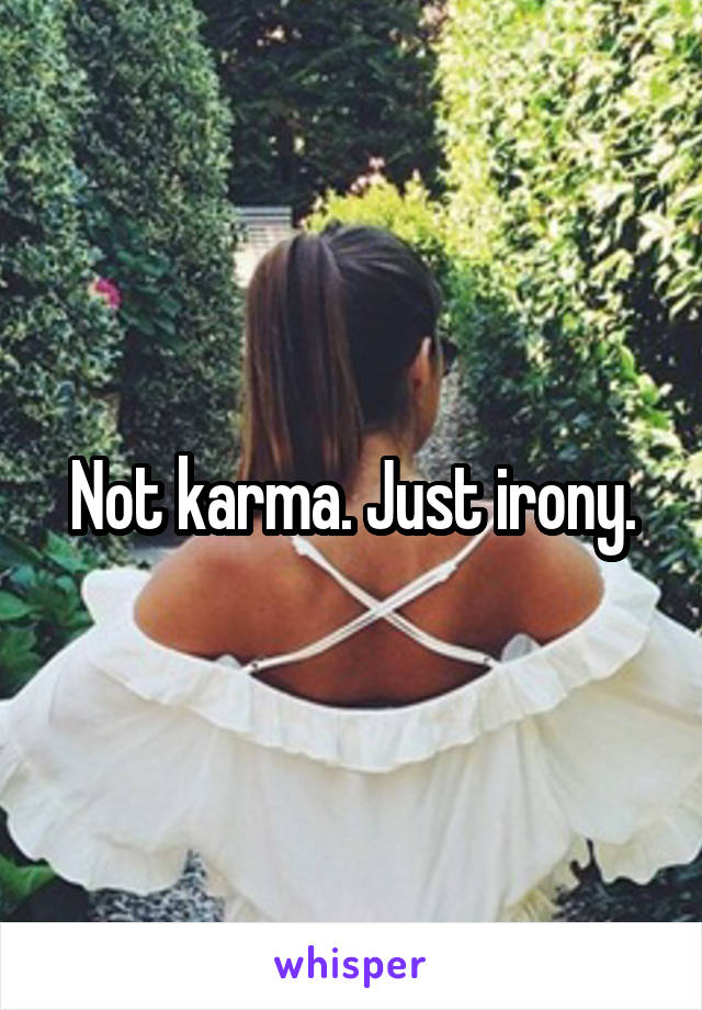 Not karma. Just irony.