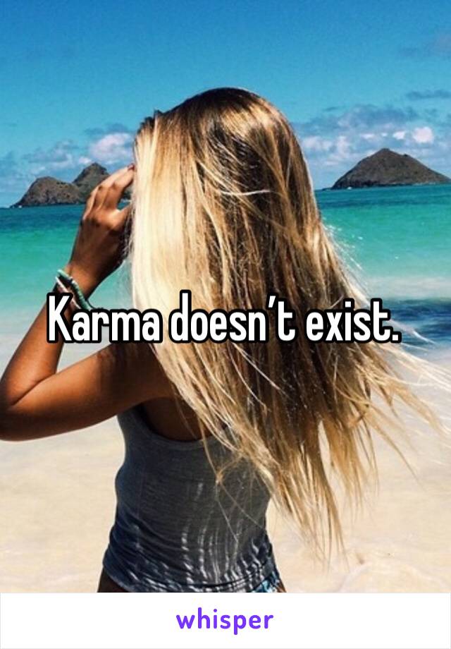 Karma doesn’t exist. 