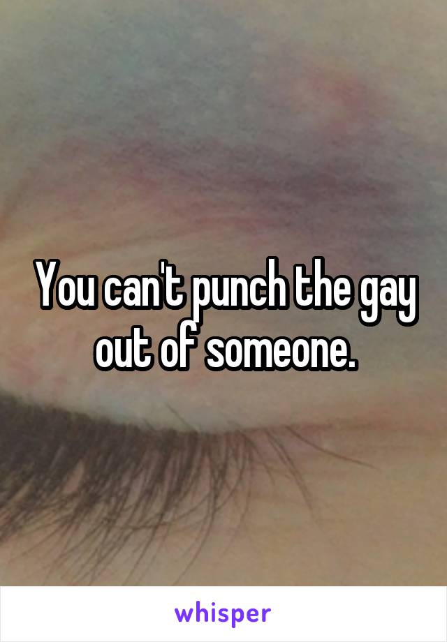 You can't punch the gay out of someone.