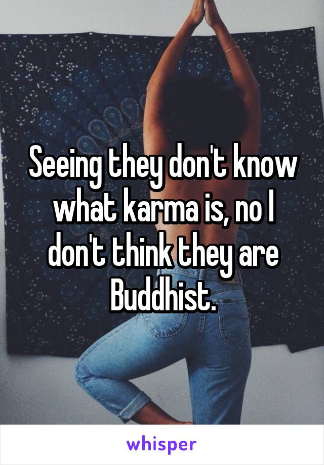 Seeing they don't know what karma is, no I don't think they are Buddhist.