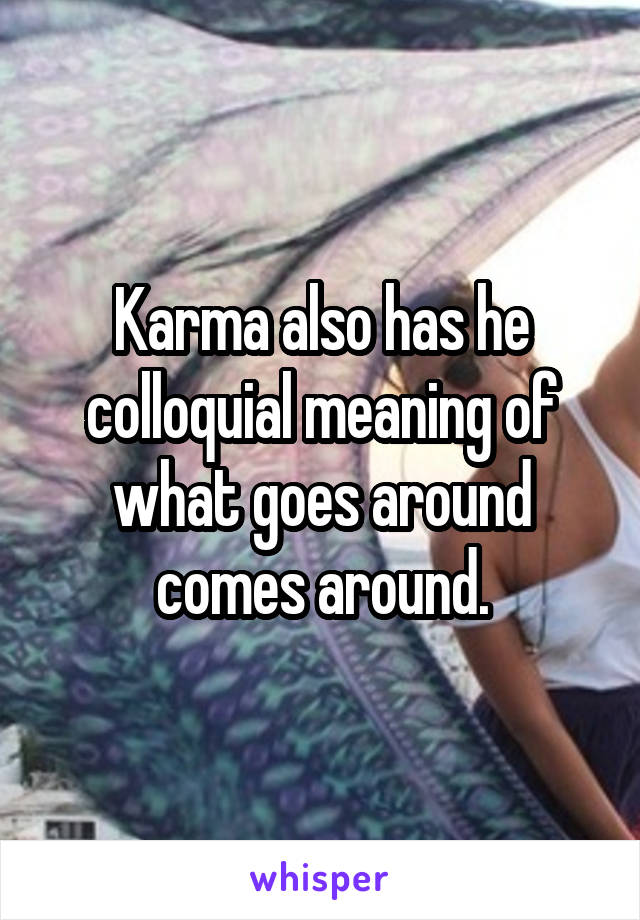 Karma also has he colloquial meaning of what goes around comes around.