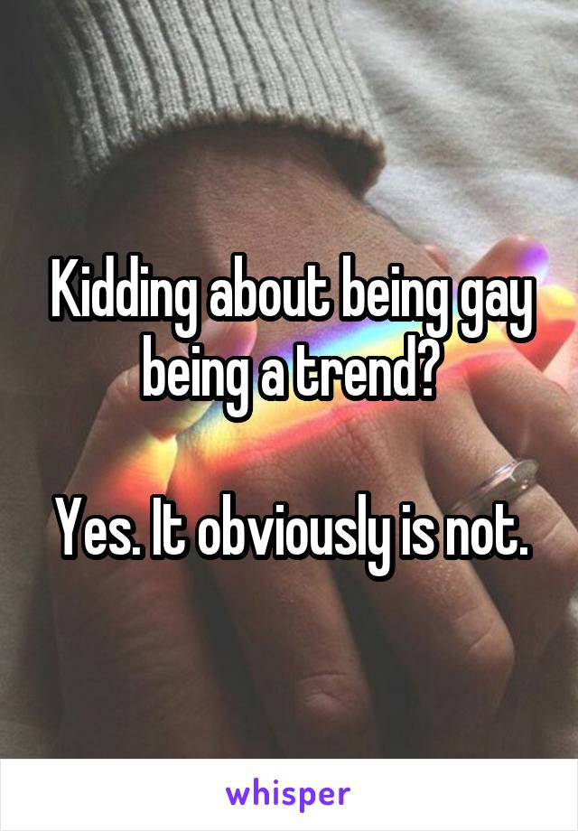 Kidding about being gay being a trend?

Yes. It obviously is not.