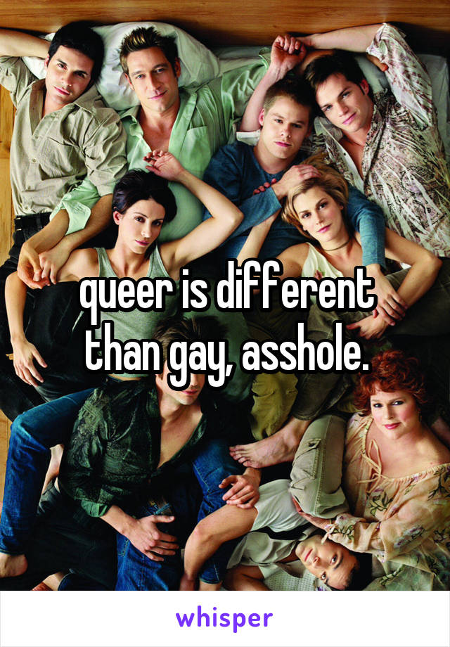 queer is different
than gay, asshole.