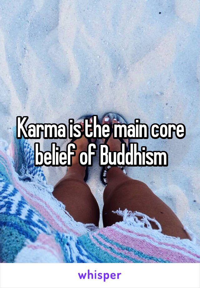 Karma is the main core belief of Buddhism