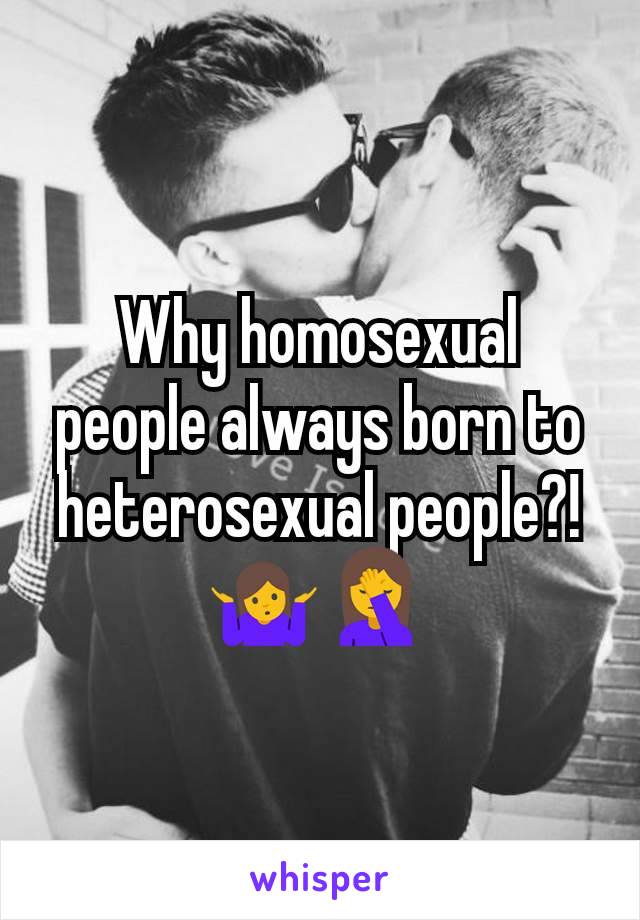 Why homosexual people always born to heterosexual people?!🤷🤦